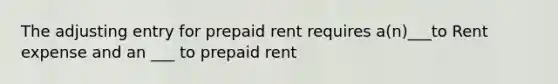 The adjusting entry for prepaid rent requires a(n)___to Rent expense and an ___ to prepaid rent