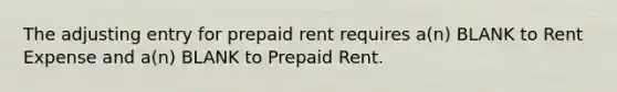 The adjusting entry for prepaid rent requires a(n) BLANK to Rent Expense and a(n) BLANK to Prepaid Rent.