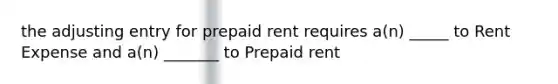 the adjusting entry for prepaid rent requires a(n) _____ to Rent Expense and a(n) _______ to Prepaid rent