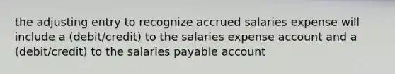 the adjusting entry to recognize accrued salaries expense will include a (debit/credit) to the salaries expense account and a (debit/credit) to the salaries payable account