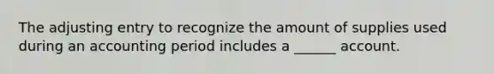 The adjusting entry to recognize the amount of supplies used during an accounting period includes a ______ account.