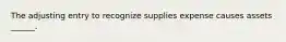 The adjusting entry to recognize supplies expense causes assets ______.