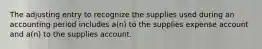 The adjusting entry to recognize the supplies used during an accounting period includes a(n) to the supplies expense account and a(n) to the supplies account.