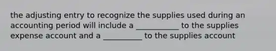 the adjusting entry to recognize the supplies used during an accounting period will include a ___________ to the supplies expense account and a __________ to the supplies account