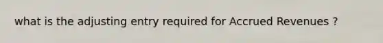 what is the adjusting entry required for Accrued Revenues ?