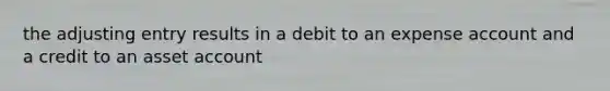 the adjusting entry results in a debit to an expense account and a credit to an asset account