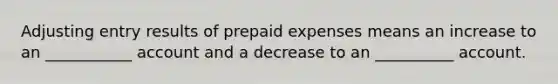 Adjusting entry results of prepaid expenses means an increase to an ___________ account and a decrease to an __________ account.