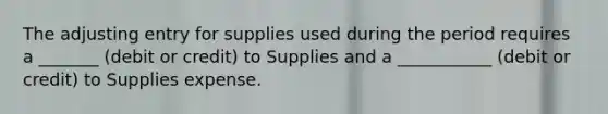 The adjusting entry for supplies used during the period requires a _______ (debit or credit) to Supplies and a ___________ (debit or credit) to Supplies expense.