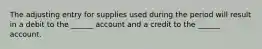 The adjusting entry for supplies used during the period will result in a debit to the ______ account and a credit to the ______ account.