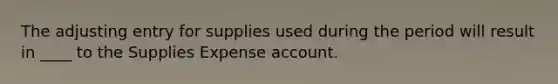 The adjusting entry for supplies used during the period will result in ____ to the Supplies Expense account.