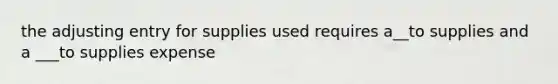 the adjusting entry for supplies used requires a__to supplies and a ___to supplies expense