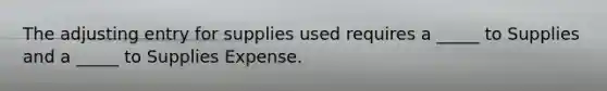 The adjusting entry for supplies used requires a _____ to Supplies and a _____ to Supplies Expense.