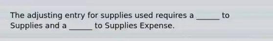 The adjusting entry for supplies used requires a ______ to Supplies and a ______ to Supplies Expense.