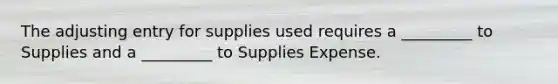 The adjusting entry for supplies used requires a _________ to Supplies and a _________ to Supplies Expense.