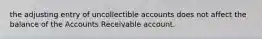 the adjusting entry of uncollectible accounts does not affect the balance of the Accounts Receivable account.