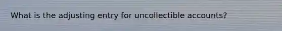 What is the adjusting entry for uncollectible accounts?