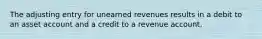 The adjusting entry for unearned revenues results in a debit to an asset account and a credit to a revenue account.