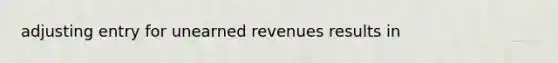 adjusting entry for unearned revenues results in