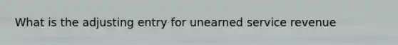 What is the adjusting entry for unearned service revenue