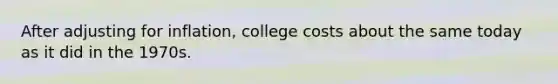 After adjusting for inflation, college costs about the same today as it did in the 1970s.