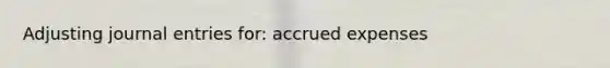 Adjusting <a href='https://www.questionai.com/knowledge/k7UlY65VeM-journal-entries' class='anchor-knowledge'>journal entries</a> for: <a href='https://www.questionai.com/knowledge/k9VEJdeAZk-accrued-expenses' class='anchor-knowledge'>accrued expenses</a>