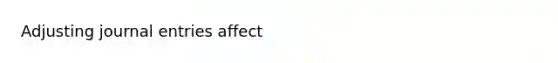 Adjusting <a href='https://www.questionai.com/knowledge/k7UlY65VeM-journal-entries' class='anchor-knowledge'>journal entries</a> affect