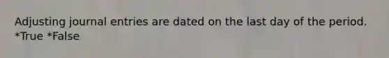 Adjusting <a href='https://www.questionai.com/knowledge/k7UlY65VeM-journal-entries' class='anchor-knowledge'>journal entries</a> are dated on the last day of the period. *True *False