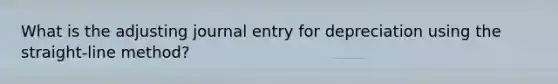 What is the adjusting journal entry for depreciation using the straight-line method?