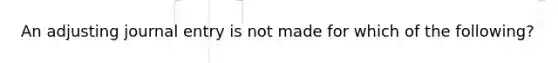 An adjusting journal entry is not made for which of the following?