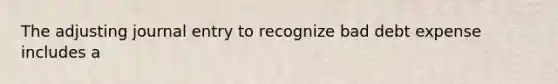 The adjusting journal entry to recognize bad debt expense includes a