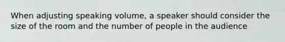 When adjusting speaking volume, a speaker should consider the size of the room and the number of people in the audience