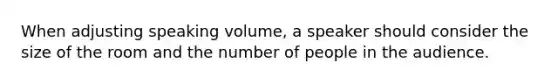 When adjusting speaking volume, a speaker should consider the size of the room and the number of people in the audience.