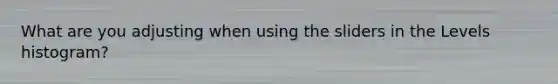 What are you adjusting when using the sliders in the Levels histogram?