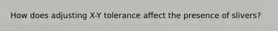 How does adjusting X-Y tolerance affect the presence of slivers?