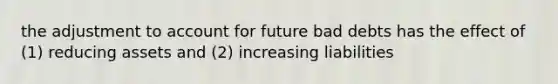 the adjustment to account for future bad debts has the effect of (1) reducing assets and (2) increasing liabilities