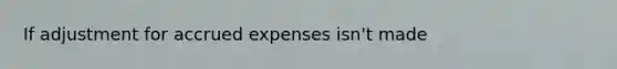 If adjustment for accrued expenses isn't made