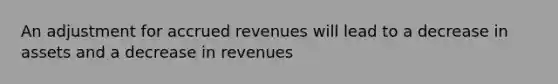 An adjustment for accrued revenues will lead to a decrease in assets and a decrease in revenues