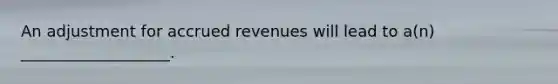 An adjustment for <a href='https://www.questionai.com/knowledge/kn2f44zqYV-accrued-revenues' class='anchor-knowledge'>accrued revenues</a> will lead to a(n) ___________________.