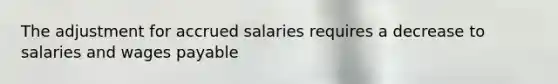 The adjustment for accrued salaries requires a decrease to salaries and wages payable