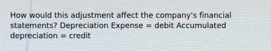 How would this adjustment affect the company's financial statements? Depreciation Expense = debit Accumulated depreciation = credit