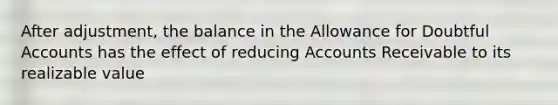 After adjustment, the balance in the Allowance for Doubtful Accounts has the effect of reducing Accounts Receivable to its realizable value