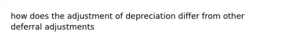 how does the adjustment of depreciation differ from other deferral adjustments