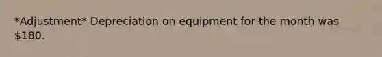 *Adjustment* Depreciation on equipment for the month was 180.