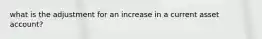 what is the adjustment for an increase in a current asset account?