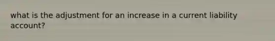 what is the adjustment for an increase in a current liability account?