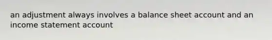 an adjustment always involves a balance sheet account and an income statement account