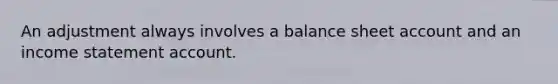 An adjustment always involves a balance sheet account and an income statement account.