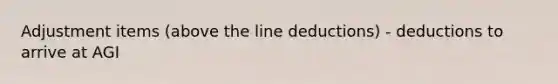 Adjustment items (above the line deductions) - deductions to arrive at AGI