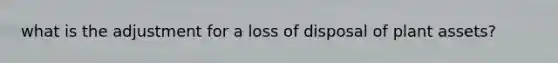 what is the adjustment for a loss of disposal of plant assets?