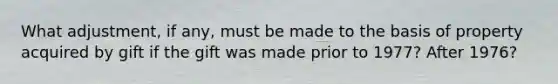 What adjustment, if any, must be made to the basis of property acquired by gift if the gift was made prior to 1977? After 1976?